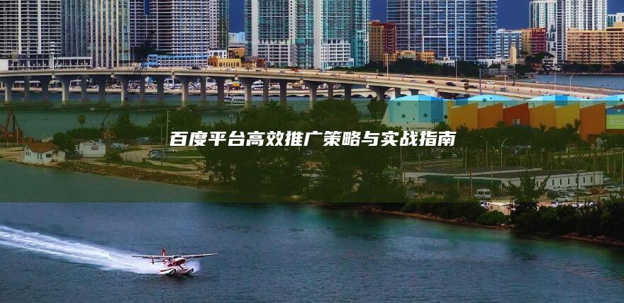 百度平台高效推广策略与实战指南