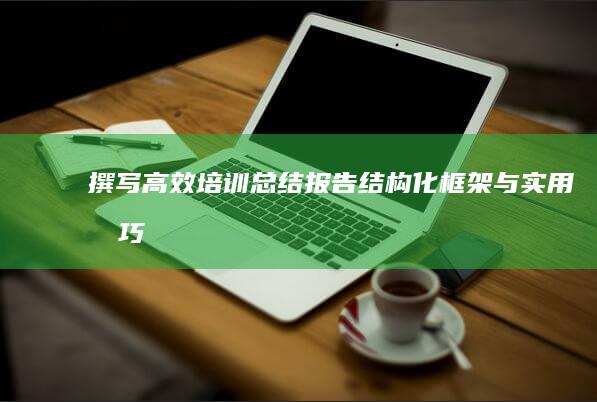 撰写高效培训总结报告：结构化框架与实用技巧